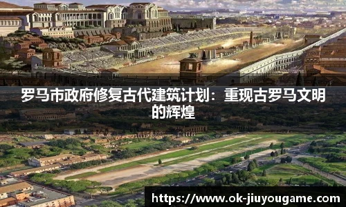 罗马市政府修复古代建筑计划：重现古罗马文明的辉煌