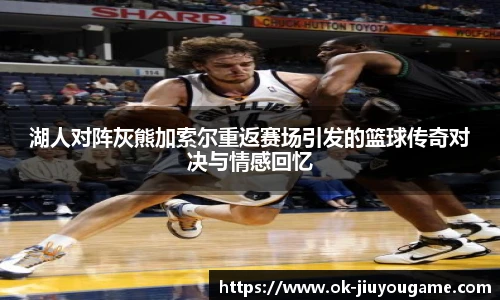 湖人对阵灰熊加索尔重返赛场引发的篮球传奇对决与情感回忆