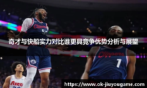 奇才与快船实力对比谁更具竞争优势分析与展望