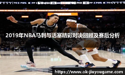 2019年NBA马刺与活塞精彩对决回顾及赛后分析