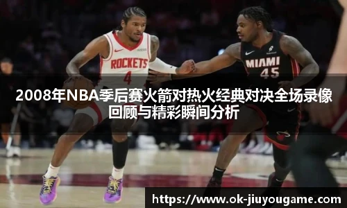 2008年NBA季后赛火箭对热火经典对决全场录像回顾与精彩瞬间分析