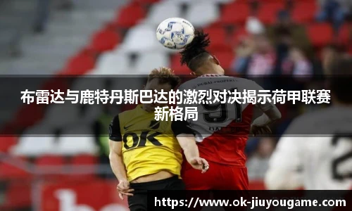 布雷达与鹿特丹斯巴达的激烈对决揭示荷甲联赛新格局